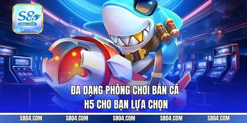 Đa dạng phòng chơi bắn cá H5 cho bạn lựa chọn