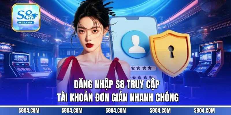 Đăng Nhập S8 | Truy Cập Tài Khoản Đơn Giản, Nhanh Chóng