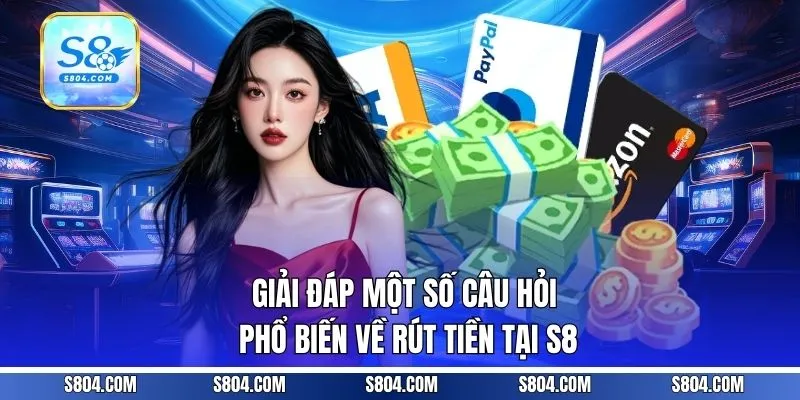 Giải đáp một số câu hỏi phổ biến về rút tiền tại S8