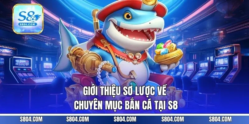 Giới thiệu sơ lược về chuyên mục bắn cá tại S8