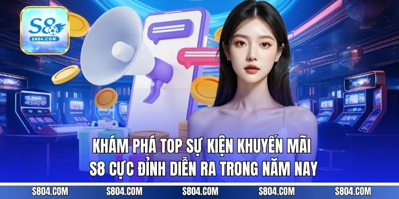 Khám phá top sự kiện khuyến mãi S8 cực đỉnh diễn ra trong năm nay
