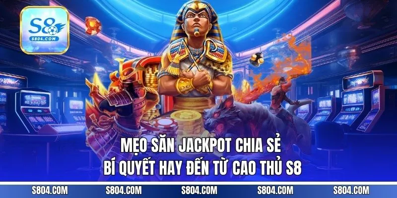 Mẹo Săn Jackpot - Chia Sẻ Bí Quyết Hay Đến Từ Cao Thủ S8