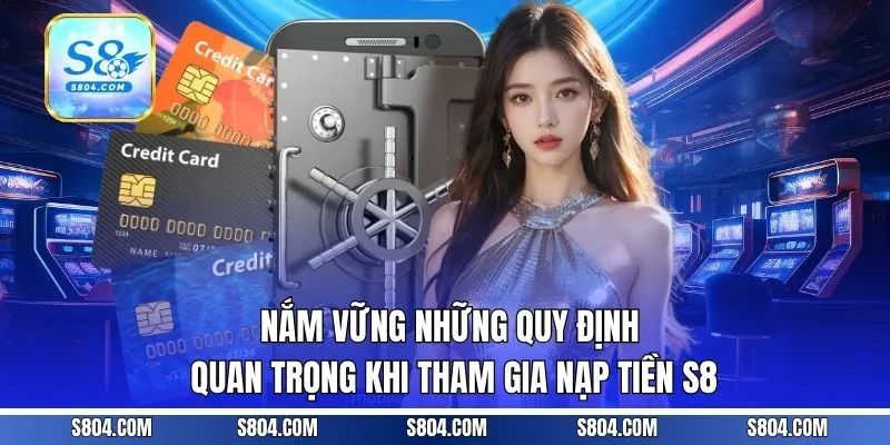 Nắm vững những quy định quan trọng khi tham gia nạp tiền S8