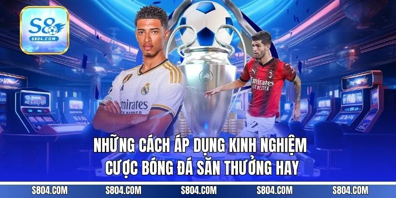 Những cách áp dụng kinh nghiệm cược bóng đá săn thưởng hay