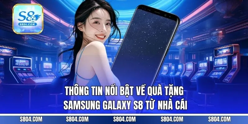 Thông tin nổi bật về quà tặng Samsung Galaxy S8 từ nhà cái