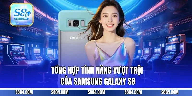 Tổng hợp tính năng vượt trội của Samsung Galaxy S8